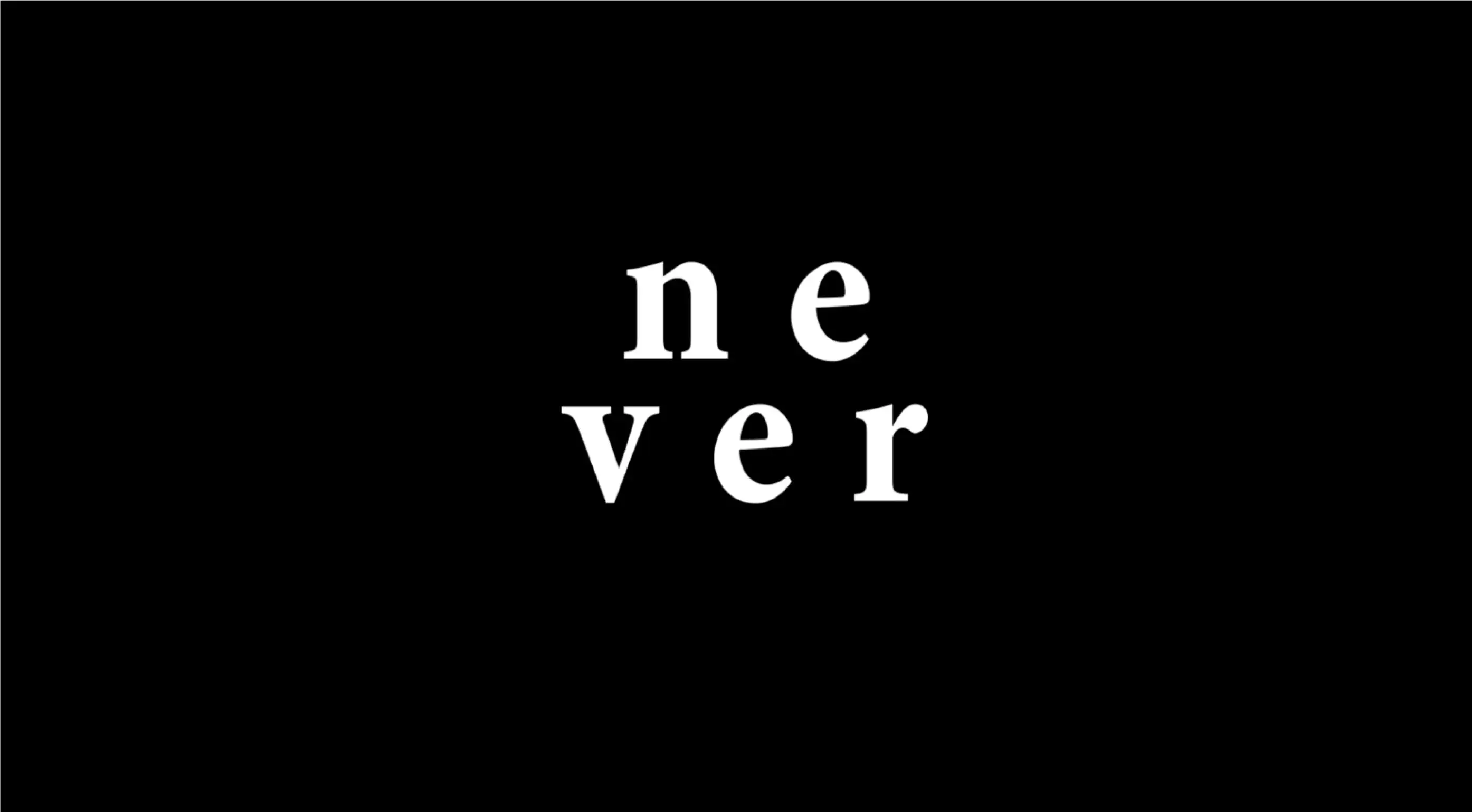 The word 'never' written over a blank, black background
